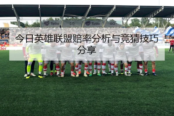 今日英雄联盟赔率分析与竞猜技巧分享
